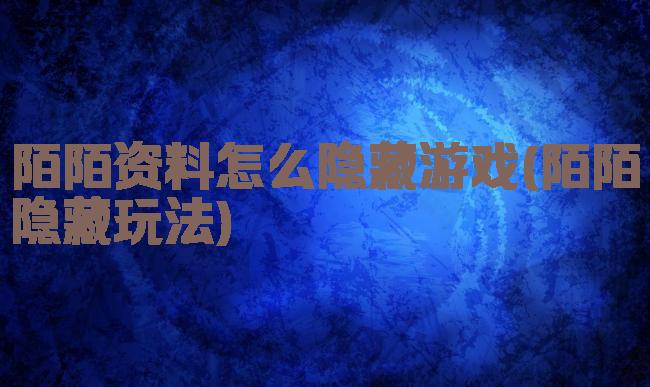 陌陌资料怎么隐藏游戏(陌陌隐藏玩法)