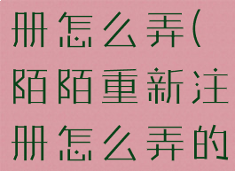 陌陌重新注册怎么弄(陌陌重新注册怎么弄的)