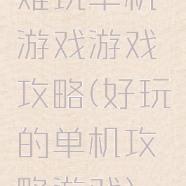 难玩单机游戏游戏攻略(好玩的单机攻略游戏)