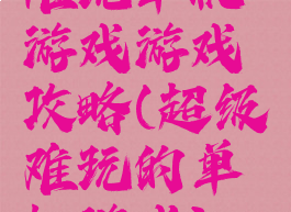 难玩单机游戏游戏攻略(超级难玩的单机游戏)