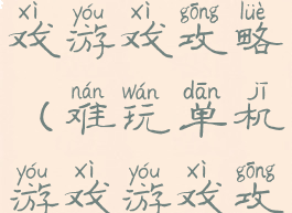 难玩单机游戏游戏攻略(难玩单机游戏游戏攻略视频)
