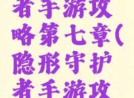 隐形守护者手游攻略第七章(隐形守护者手游攻略第七章)