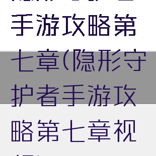 隐形守护者手游攻略第七章(隐形守护者手游攻略第七章视频)
