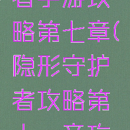 隐形守护者手游攻略第七章(隐形守护者攻略第十一章攻略)