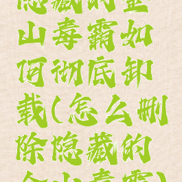 隐藏的金山毒霸如何彻底卸载(怎么删除隐藏的金山毒霸)