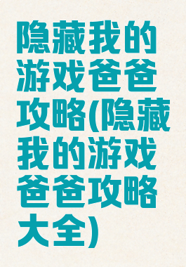 隐藏我的游戏爸爸攻略(隐藏我的游戏爸爸攻略大全)