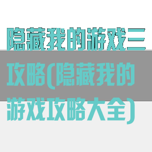 隐藏我的游戏三攻略(隐藏我的游戏攻略大全)
