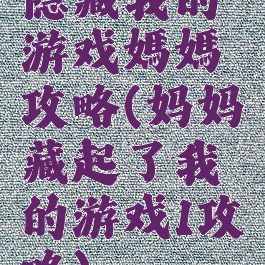 隐藏我的游戏媽媽攻略(妈妈藏起了我的游戏1攻略)