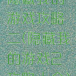 隐藏我的游戏攻略二(隐藏我的游戏2攻略大全)