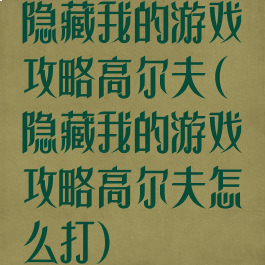 隐藏我的游戏攻略高尔夫(隐藏我的游戏攻略高尔夫怎么打)