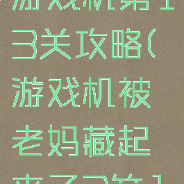 隐藏我的游戏机第13关攻略(游戏机被老妈藏起来了3第12关攻略)