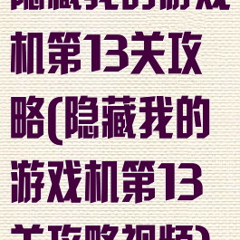 隐藏我的游戏机第13关攻略(隐藏我的游戏机第13关攻略视频)
