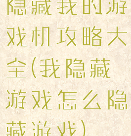 隐藏我的游戏机攻略大全(我隐藏游戏怎么隐藏游戏)