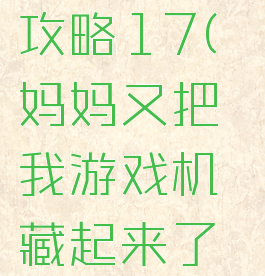 隐藏我的游戏机3攻略17(妈妈又把我游戏机藏起来了三第17关怎么玩)