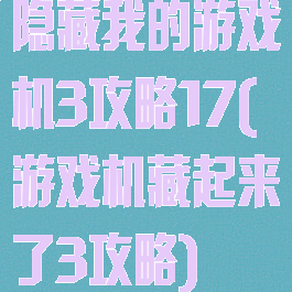 隐藏我的游戏机3攻略17(游戏机藏起来了3攻略)