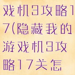 隐藏我的游戏机3攻略17(隐藏我的游戏机3攻略17关怎么过)