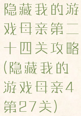 隐藏我的游戏母亲第二十四关攻略(隐藏我的游戏母亲4第27关)