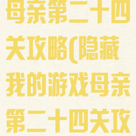隐藏我的游戏母亲第二十四关攻略(隐藏我的游戏母亲第二十四关攻略怎么过)