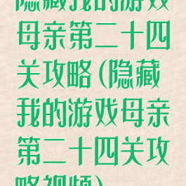 隐藏我的游戏母亲第二十四关攻略(隐藏我的游戏母亲第二十四关攻略视频)