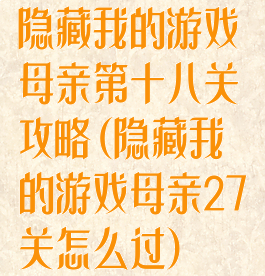 隐藏我的游戏母亲第十八关攻略(隐藏我的游戏母亲27关怎么过)