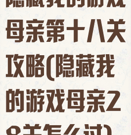 隐藏我的游戏母亲第十八关攻略(隐藏我的游戏母亲28关怎么过)