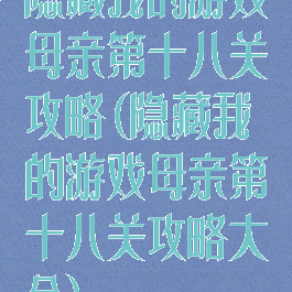 隐藏我的游戏母亲第十八关攻略(隐藏我的游戏母亲第十八关攻略大全)