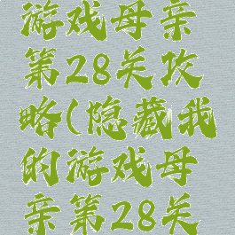 隐藏我的游戏母亲第28关攻略(隐藏我的游戏母亲第28关攻略视频)