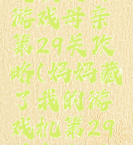 隐藏我的游戏母亲第29关攻略(妈妈藏了我的游戏机第29关怎么过)