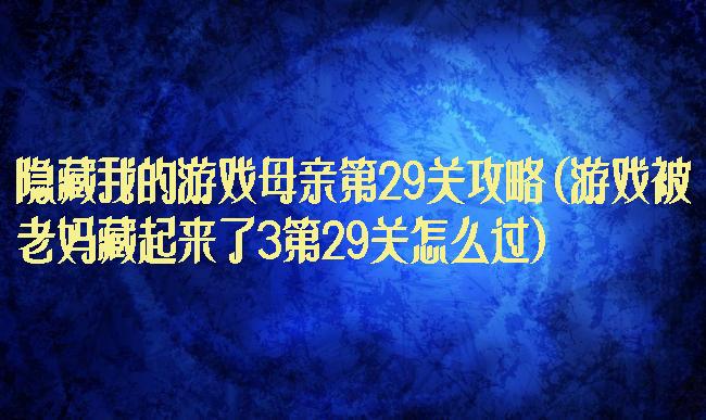 隐藏我的游戏母亲第29关攻略(游戏被老妈藏起来了3第29关怎么过)