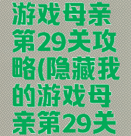 隐藏我的游戏母亲第29关攻略(隐藏我的游戏母亲第29关攻略视频)