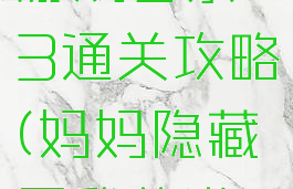 隐藏我的游戏母亲3通关攻略(妈妈隐藏了我的游戏机3)
