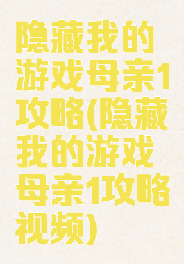 隐藏我的游戏母亲1攻略(隐藏我的游戏母亲1攻略视频)