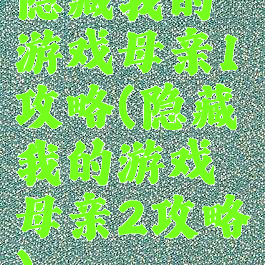 隐藏我的游戏母亲1攻略(隐藏我的游戏母亲2攻略)