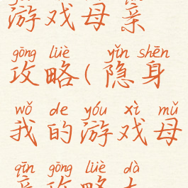 隐身我的游戏母亲攻略(隐身我的游戏母亲攻略大全)