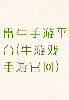 雷牛手游平台(牛游戏手游官网)