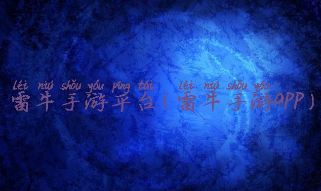 雷牛手游平台(雷牛手游app)