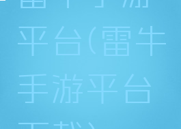 雷牛手游平台(雷牛手游平台下载)