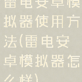 雷电安卓模拟器使用方法(雷电安卓模拟器怎么样)