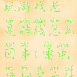 雷电模拟器玩游戏老是掉线怎么回事(雷电模拟器为什么会闪退)