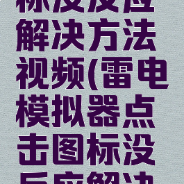 雷电模拟器点击图标没反应解决方法视频(雷电模拟器点击图标没反应解决方法视频怎么办)