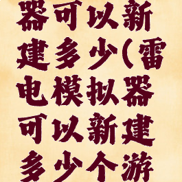 雷电模拟器可以新建多少(雷电模拟器可以新建多少个游戏)