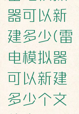 雷电模拟器可以新建多少(雷电模拟器可以新建多少个文件夹)