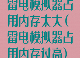 雷电模拟器占用内存太大(雷电模拟器占用内存过高)