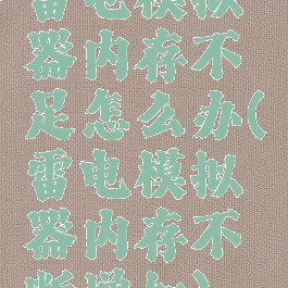 雷电模拟器内存不足怎么办(雷电模拟器内存不断增加)