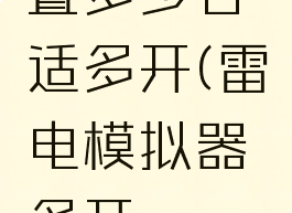 雷电模拟器内存设置多少合适多开(雷电模拟器多开cpu和内存设置多少好)