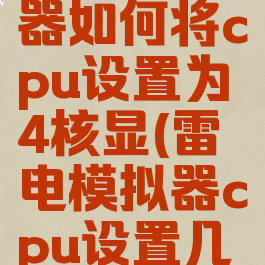雷电模拟器如何将cpu设置为4核显(雷电模拟器cpu设置几核)