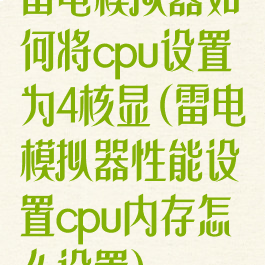 雷电模拟器如何将cpu设置为4核显(雷电模拟器性能设置cpu内存怎么设置)
