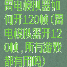 雷电模拟器如何开120帧(雷电模拟器开120帧,所有游戏都有用吗)