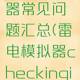雷电模拟器常见问题汇总(雷电模拟器checkinginfo)