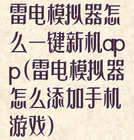 雷电模拟器怎么一键新机app(雷电模拟器怎么添加手机游戏)